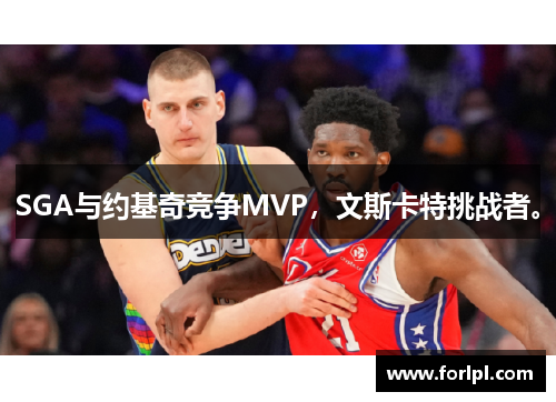 SGA与约基奇竞争MVP，文斯卡特挑战者。